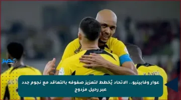 عوار وفابينيو.. الاتحاد يُخطط لتعزيز صفوفه بالتعاقد مع نجوم جدد عبر رحيل مزدوج